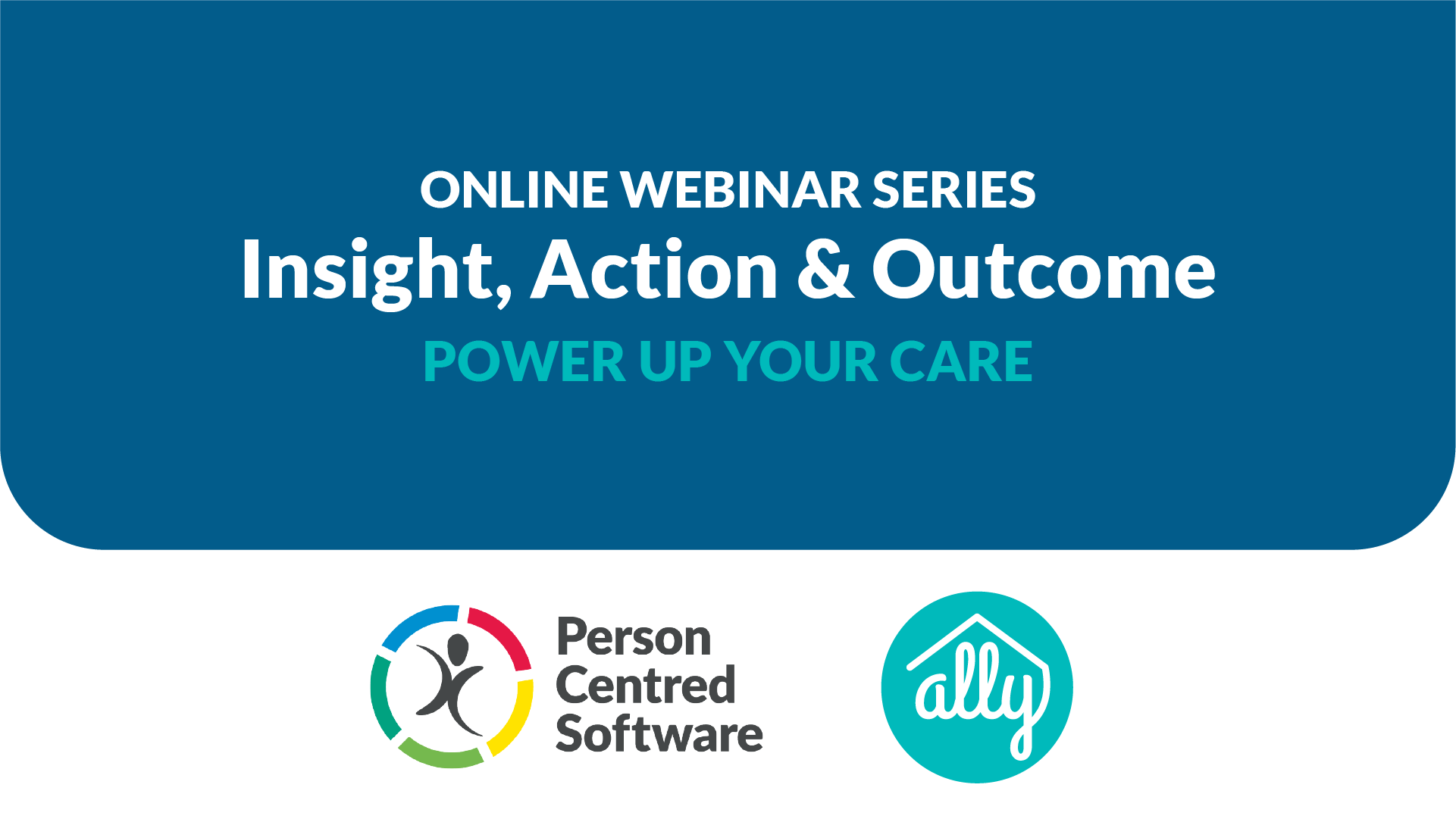 Online Webinar Series - Insights, Actions & Outcome. Power up your care.